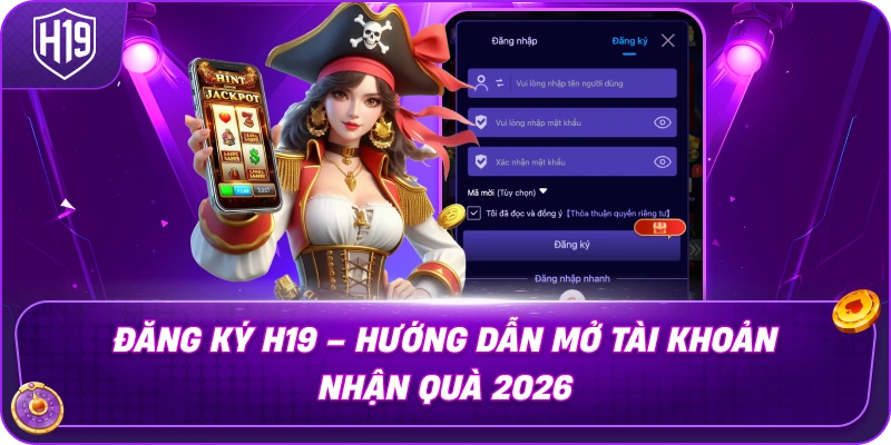 Đăng Ký H19 – Hướng Dẫn Mở Tài Khoản Nhận Quà 2026