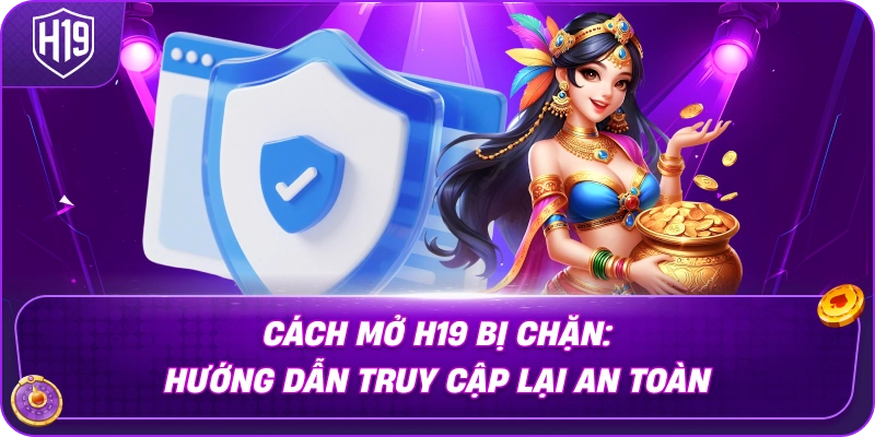 cach-mo-h19-bi-chan-huong-dan-truy-cap-lai-an-toan
